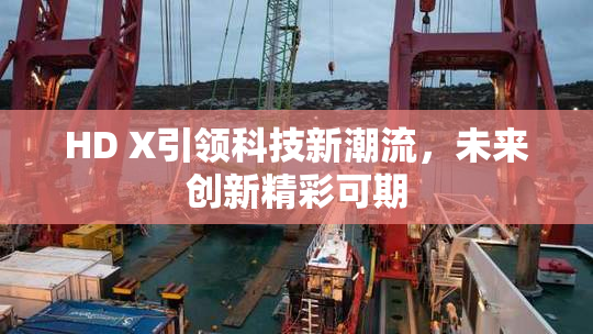 HD X引领科技新潮流，未来创新精彩可期