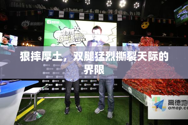 狠摔厚土，双腿猛烈撕裂天际的界限