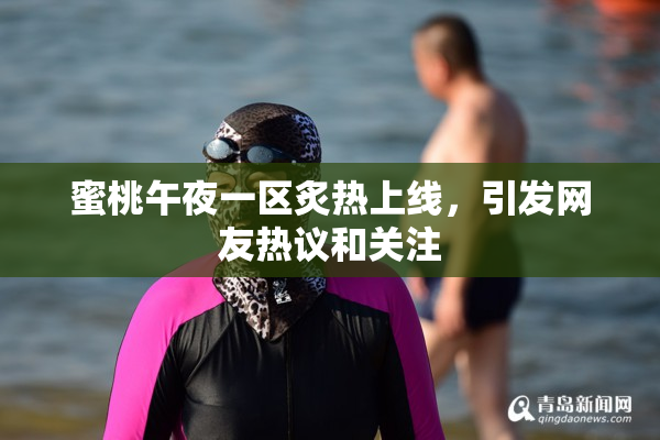 蜜桃午夜一区炙热上线，引发网友热议和关注
