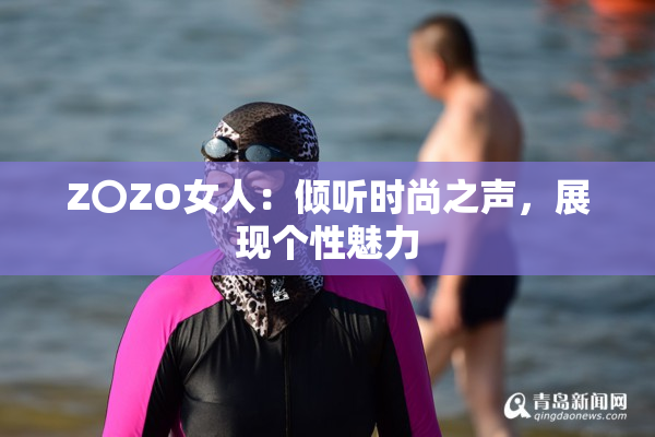 Z〇ZO女人：倾听时尚之声，展现个性魅力
