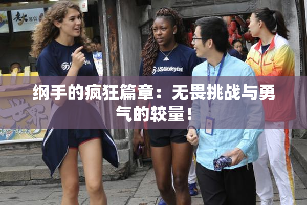 纲手的疯狂篇章：无畏挑战与勇气的较量！