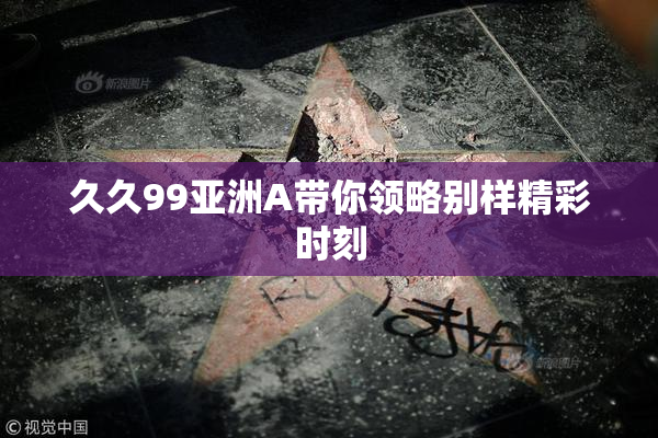 久久99亚洲A带你领略别样精彩时刻