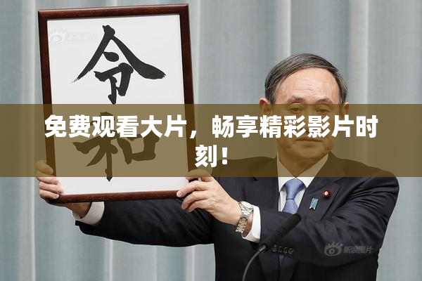 免费观看大片，畅享精彩影片时刻！