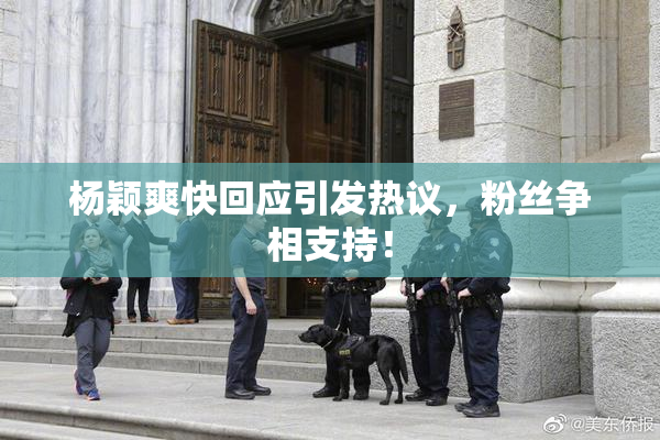 杨颖爽快回应引发热议，粉丝争相支持！