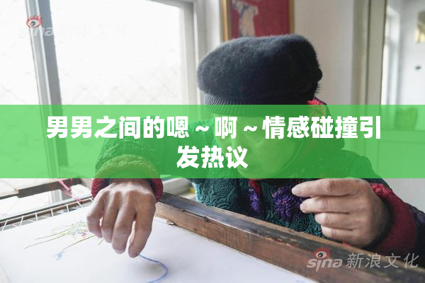 男男之间的嗯～啊～情感碰撞引发热议