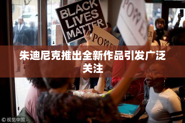 朱迪尼克推出全新作品引发广泛关注
