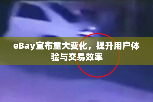 eBay宣布重大变化，提升用户体验与交易效率