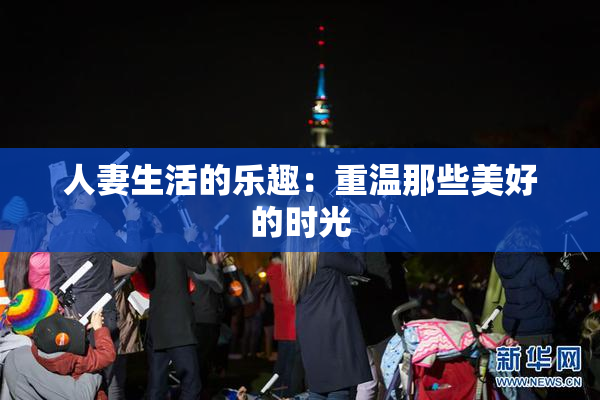 人妻生活的乐趣：重温那些美好的时光
