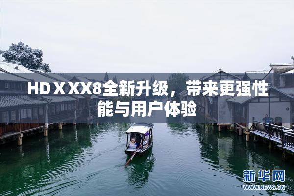 HDⅩXX8全新升级，带来更强性能与用户体验