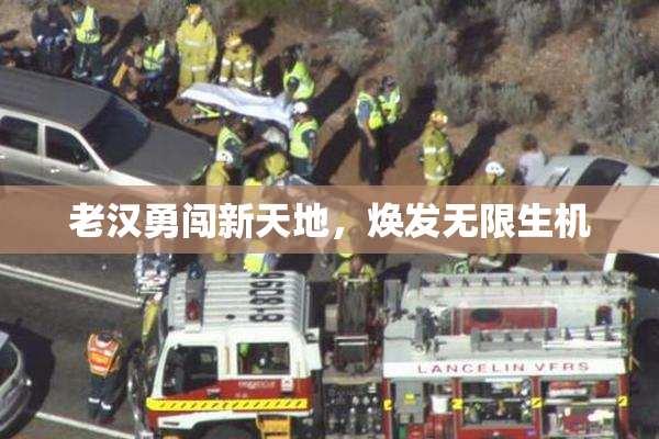 老汉勇闯新天地，焕发无限生机