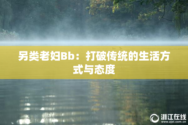另类老妇Bb：打破传统的生活方式与态度