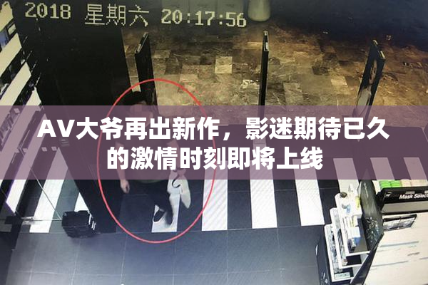 AV大爷再出新作，影迷期待已久的激情时刻即将上线