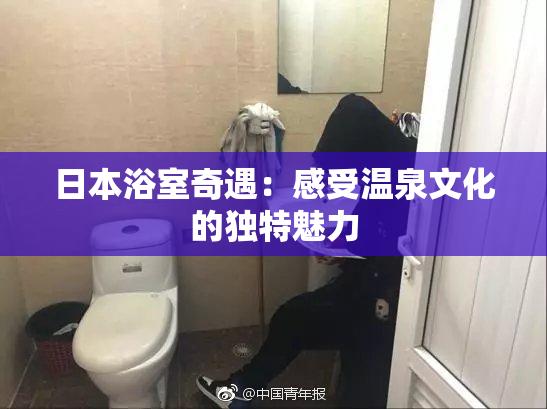 日本浴室奇遇：感受温泉文化的独特魅力