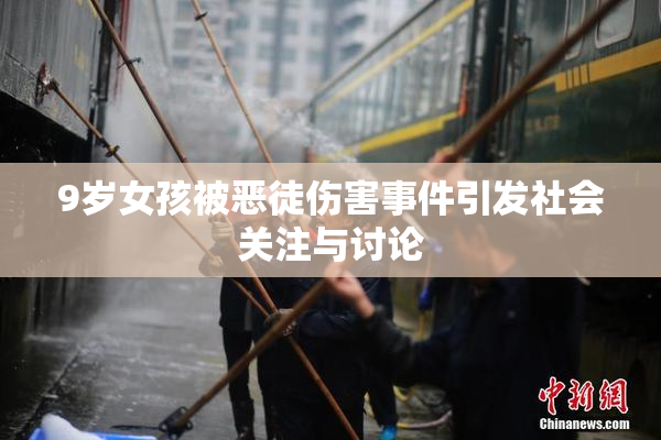 9岁女孩被恶徒伤害事件引发社会关注与讨论