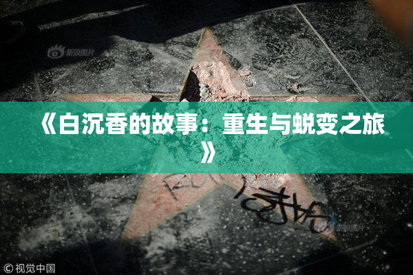 《白沉香的故事：重生与蜕变之旅》