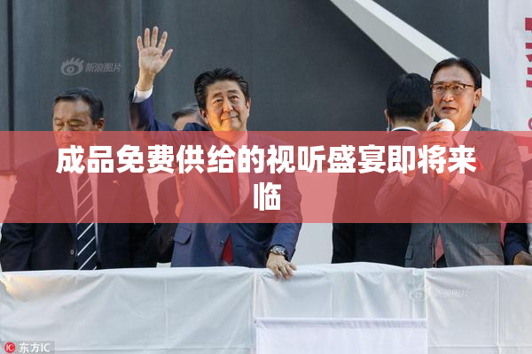 成品免费供给的视听盛宴即将来临