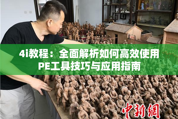 4i教程：全面解析如何高效使用PE工具技巧与应用指南