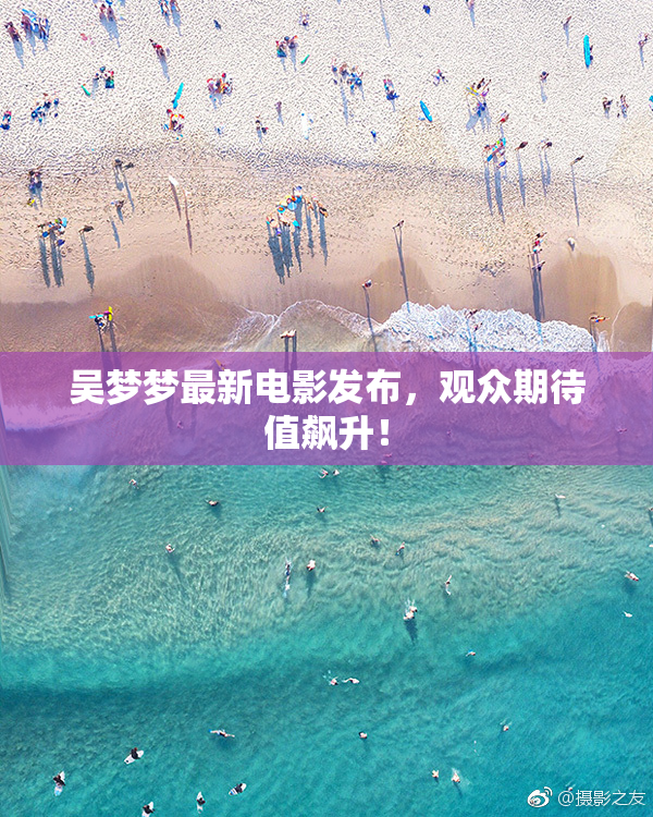 吴梦梦最新电影发布，观众期待值飙升！