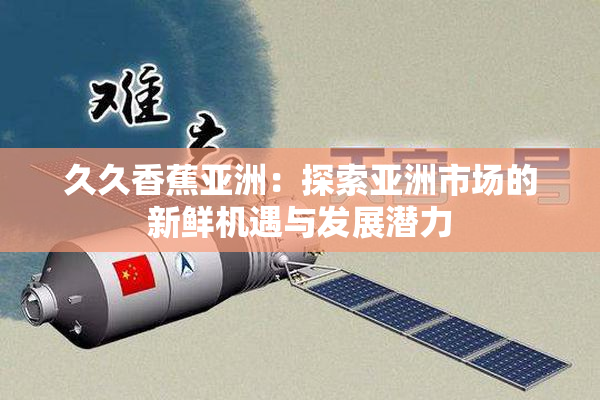 久久香蕉亚洲：探索亚洲市场的新鲜机遇与发展潜力