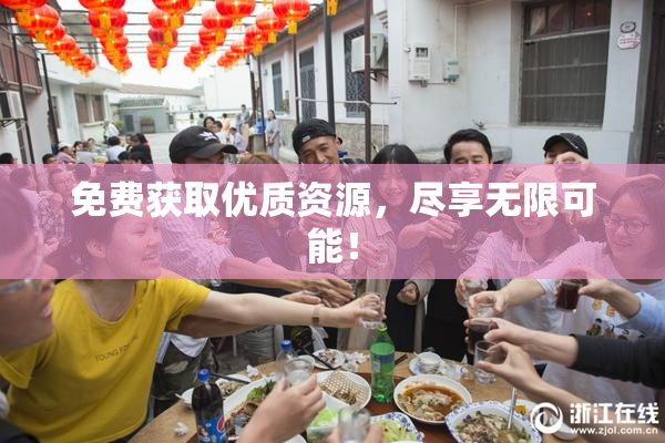 免费获取优质资源，尽享无限可能！
