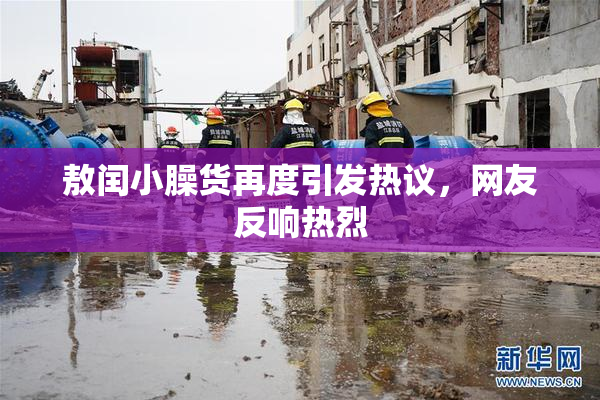 敖闰小臊货再度引发热议，网友反响热烈