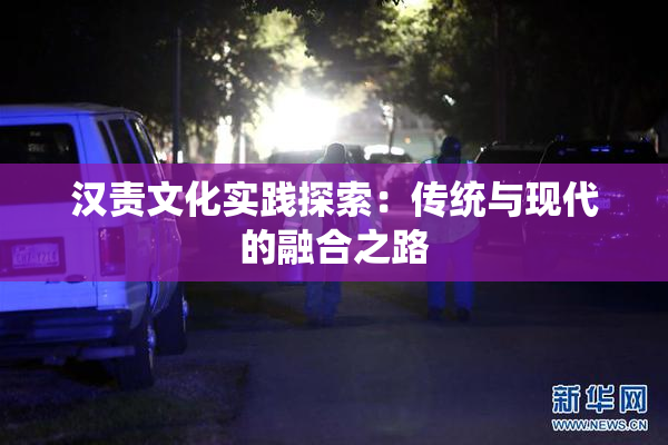 汉责文化实践探索：传统与现代的融合之路