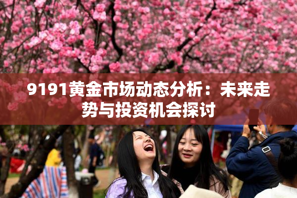 9191黄金市场动态分析：未来走势与投资机会探讨