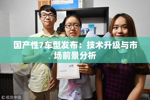 国产性7车型发布：技术升级与市场前景分析