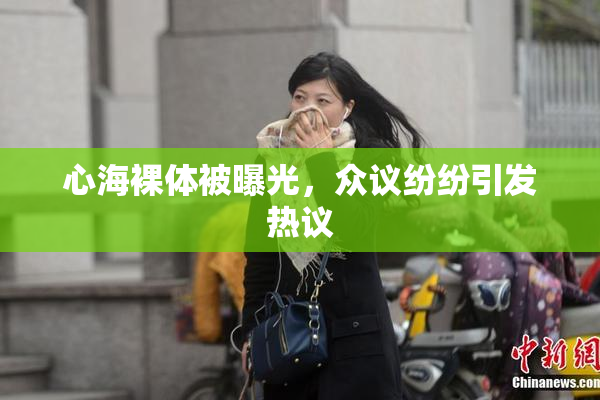 心海裸体被曝光，众议纷纷引发热议