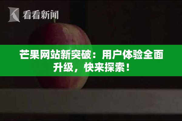 芒果网站新突破：用户体验全面升级，快来探索！