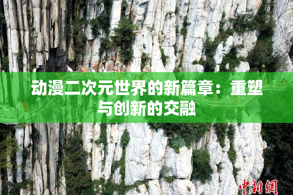 动漫二次元世界的新篇章：重塑与创新的交融