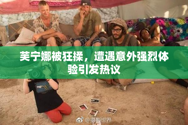 芙宁娜被狂揉，遭遇意外强烈体验引发热议