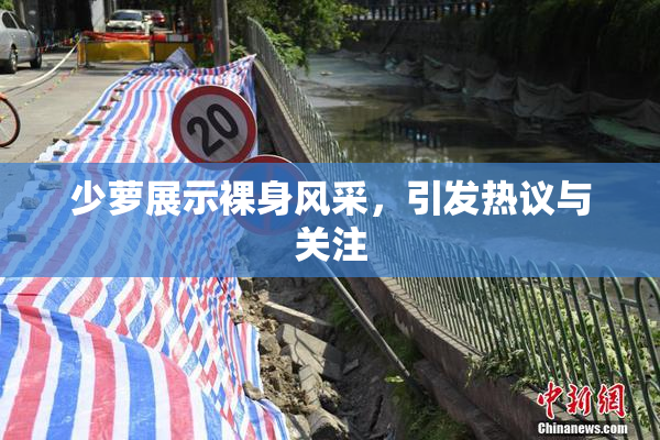 少萝展示裸身风采，引发热议与关注
