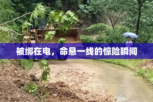 被绑在电，命悬一线的惊险瞬间
