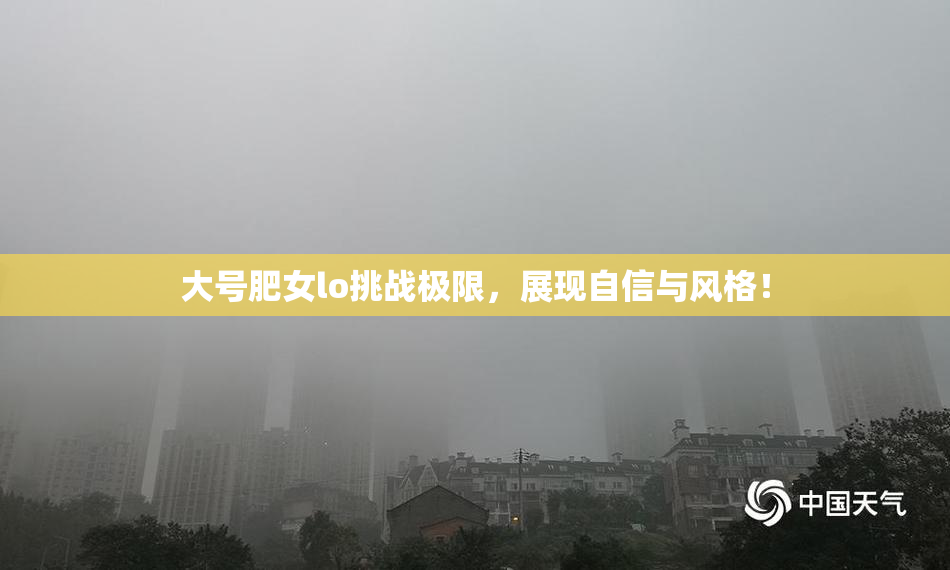 大号肥女lo挑战极限，展现自信与风格！