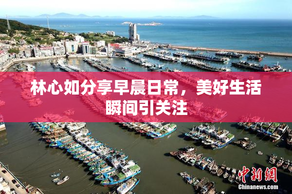 林心如分享早晨日常，美好生活瞬间引关注