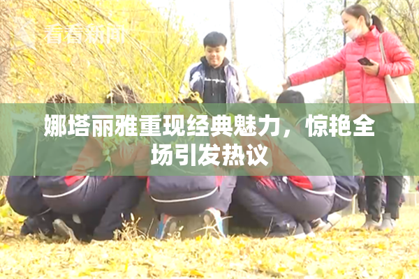 娜塔丽雅重现经典魅力，惊艳全场引发热议