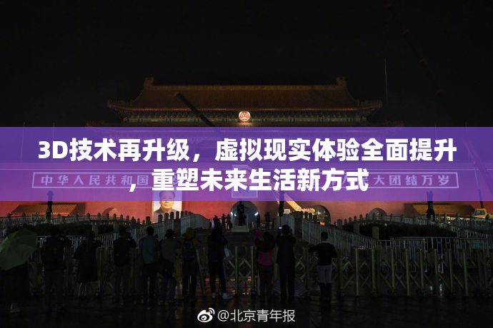 3D技术再升级，虚拟现实体验全面提升，重塑未来生活新方式