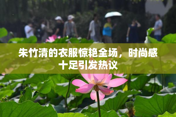 朱竹清的衣服惊艳全场，时尚感十足引发热议