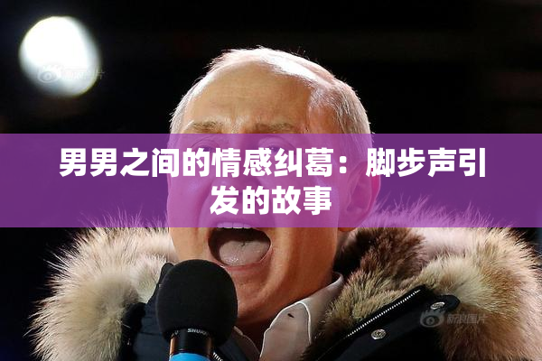 男男之间的情感纠葛：脚步声引发的故事