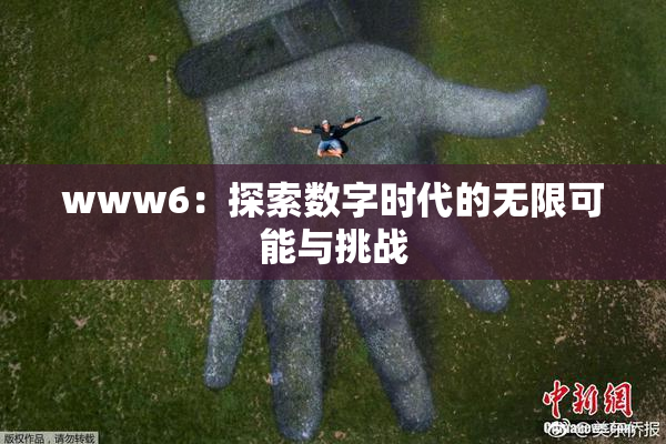 www6：探索数字时代的无限可能与挑战