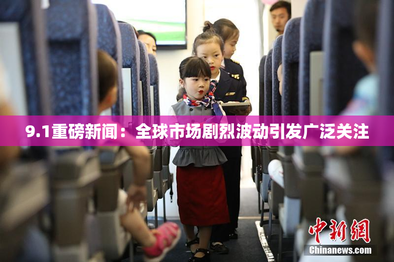 9.1重磅新闻：全球市场剧烈波动引发广泛关注