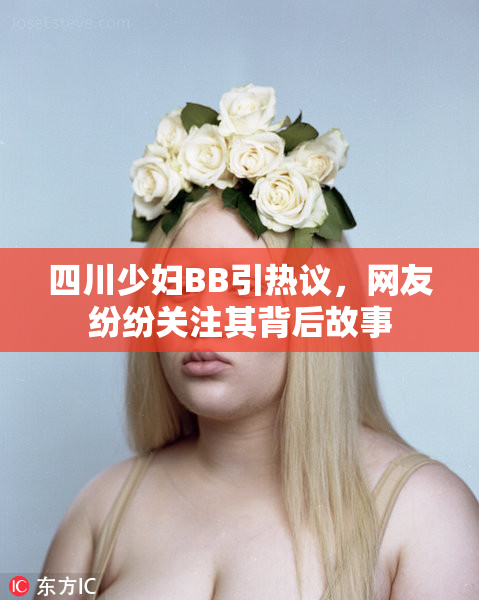 四川少妇BB引热议，网友纷纷关注其背后故事