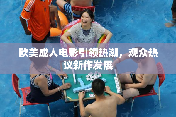 欧美成人电影引领热潮，观众热议新作发展