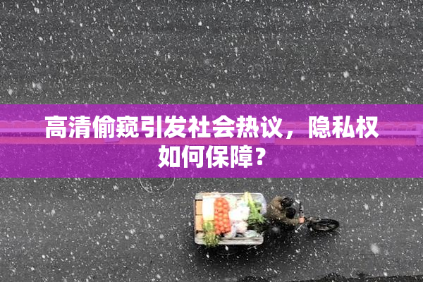 高清偷窥引发社会热议，隐私权如何保障？