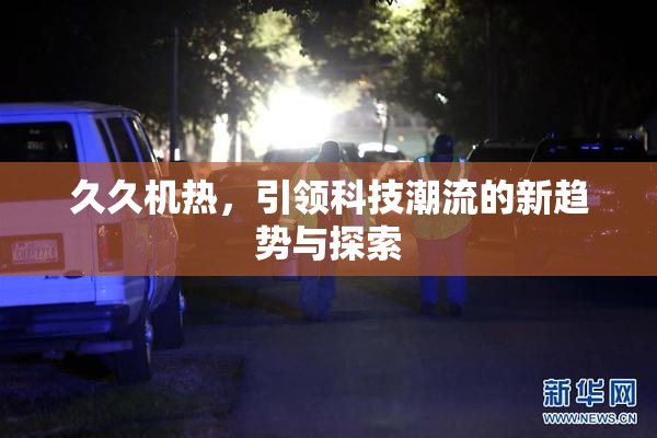 久久机热，引领科技潮流的新趋势与探索
