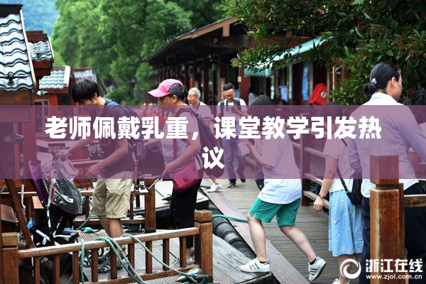 老师佩戴乳重，课堂教学引发热议