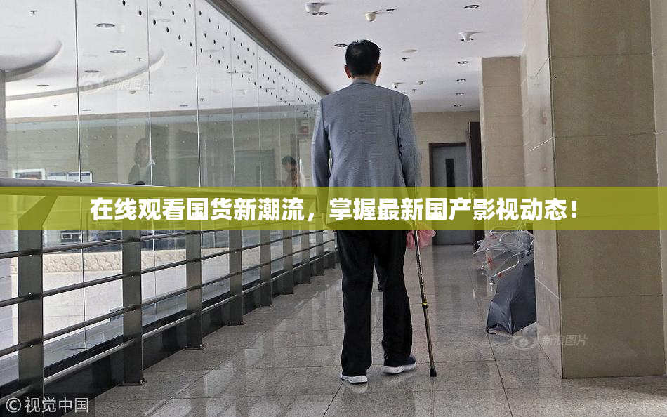 在线观看国货新潮流，掌握最新国产影视动态！