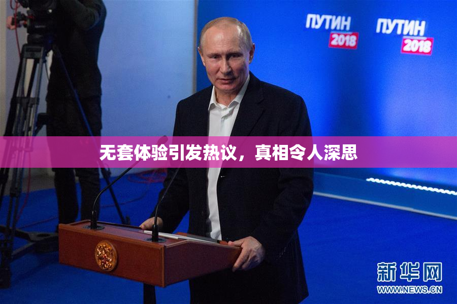 无套体验引发热议，真相令人深思