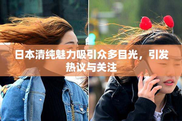 日本清纯魅力吸引众多目光，引发热议与关注